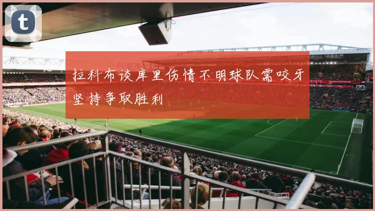 拉科布谈库里伤情不明球队需咬牙坚持争取胜利