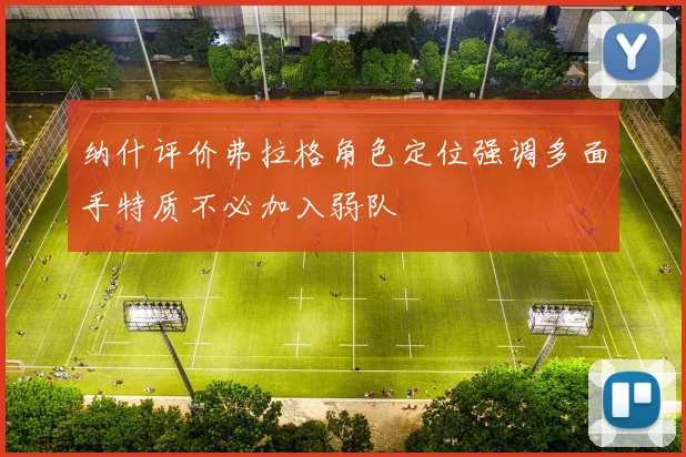 纳什评价弗拉格角色定位强调多面手特质不必加入弱队