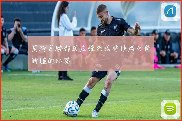 周琦因腰部反应强烈或将缺席对阵新疆的比赛