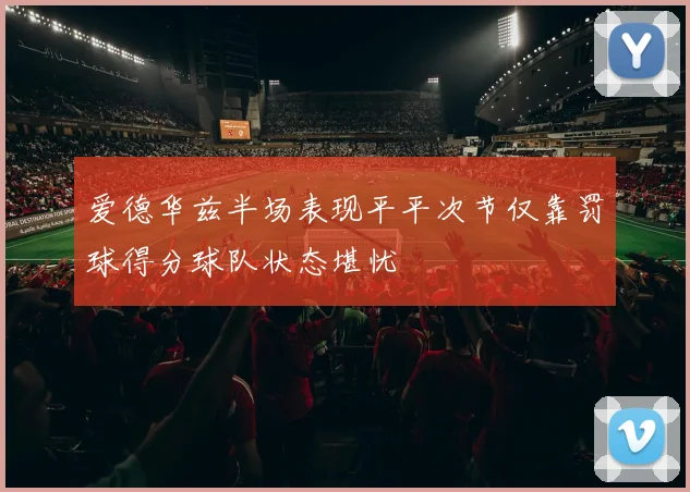 爱德华兹半场表现平平次节仅靠罚球得分球队状态堪忧