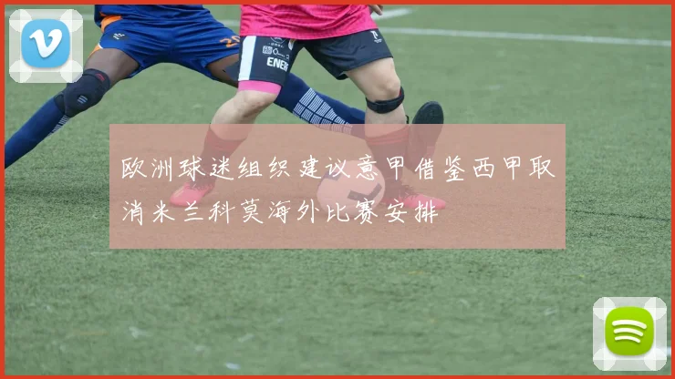 欧洲球迷组织建议意甲借鉴西甲取消米兰科莫海外比赛安排