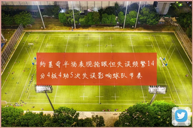 约基奇半场表现抢眼但失误频繁14分4板4助5次失误影响球队节奏
