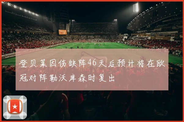 登贝莱因伤缺阵46天后预计将在欧冠对阵勒沃库森时复出