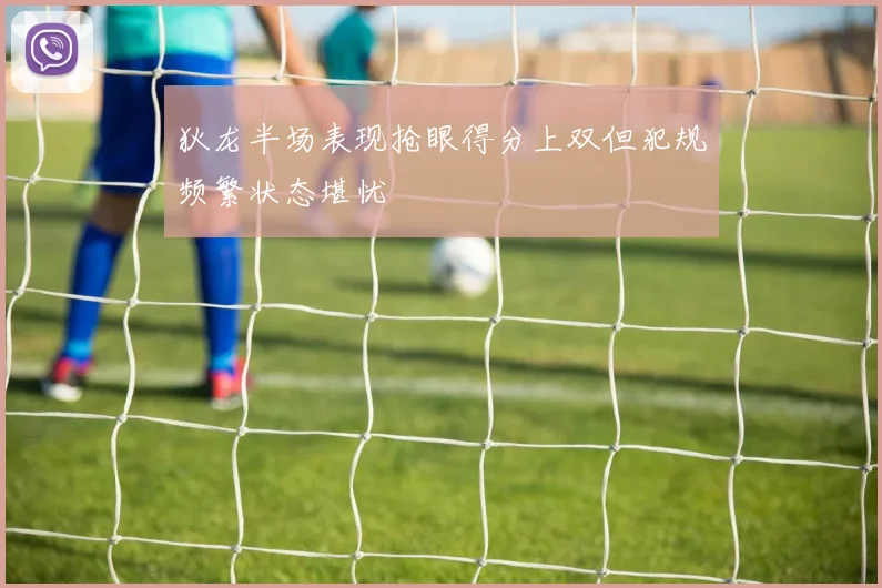 狄龙半场表现抢眼得分上双但犯规频繁状态堪忧