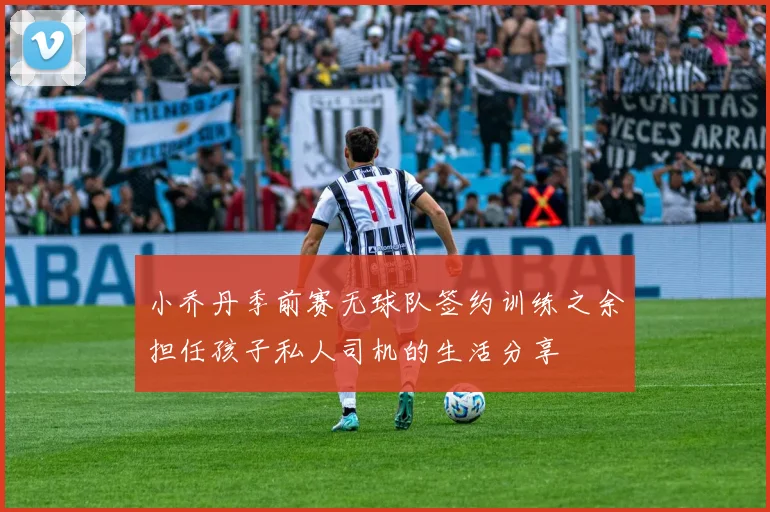 小乔丹季前赛无球队签约训练之余担任孩子私人司机的生活分享