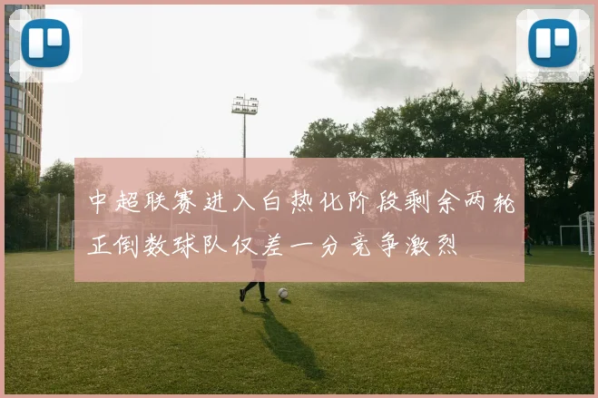 中超联赛进入白热化阶段剩余两轮正倒数球队仅差一分竞争激烈