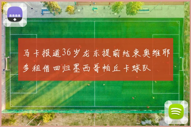 马卡报道36岁龙东提前结束奥维耶多租借回归墨西哥帕丘卡球队