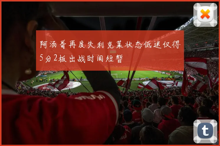 阿汤哥再度失利克莱状态低迷仅得5分2板出战时间短暂