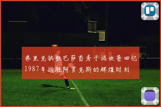 弗里克执教巴萨首秀于诺坎普回忆1987年战胜阿贾克斯的辉煌时刻