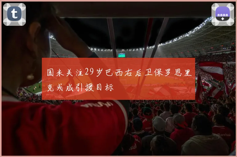 国米关注29岁巴西右后卫保罗恩里克或成引援目标