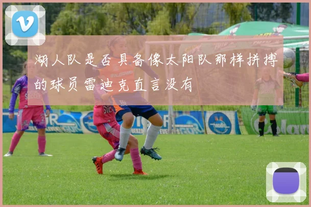 湖人队是否具备像太阳队那样拼搏的球员雷迪克直言没有